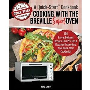 Cooking with the Breville Smart Oven, A Quick-Start Cookbook: 101 Easy and Delicious Recipes, plus Pro Tips and Illustrated Instructions, from Quick-S imagine