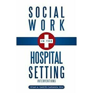 Social Work in the Hospital Setting: Interventions, Paperback - Dsw C. Sar M. Garc S. Carranza imagine