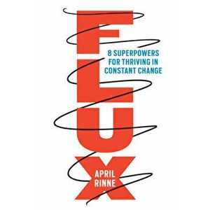 Flux: 8 Superpowers for Thriving in Constant Change, Hardcover - April Rinne imagine