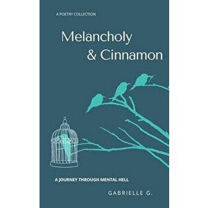 Melancholy & Cinnamon: A journey through mental hell, Paperback - Gabrielle G imagine