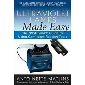 Ultraviolet Lamps Made Easy: The Right-Way Guide to Using Gem Identification Tools, Paperback - Antoinette Matlins imagine
