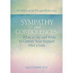 Sympathy & Condolences: What to Say and Write to Convey Your Support After a Loss, Paperback - Alan Wolfelt imagine