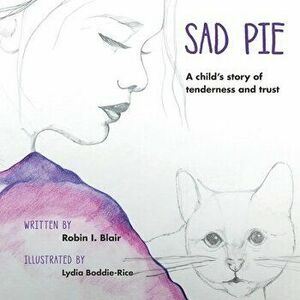 Sad Pie: A Child's Story of Tenderness and Trust, Paperback - Robin I. Blair imagine