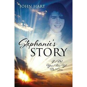 Stephanie's Story: It's Not Your Time Yet But Soon, Paperback - John Hart imagine