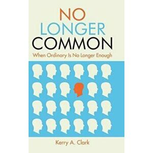No Longer Common: When Ordinary Is No Longer Enough, Hardcover - Kerry a. Clark imagine