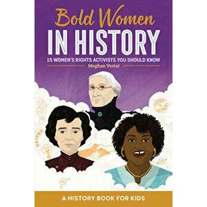 Bold Women in History: 15 Women's Rights Activists You Should Know, Paperback - Meghan Vestal imagine