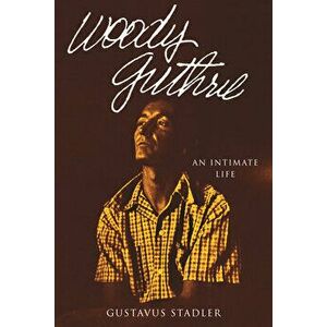 Woody Guthrie: An Intimate Life, Paperback - Gustavus Stadler imagine