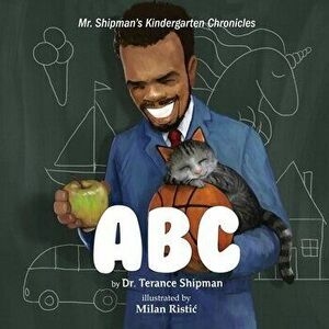 Mr. Shipman's Kindergarten Chronicles: ABC, Paperback - Terance Shipman imagine