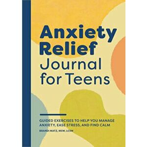 Anxiety Relief Journal for Teens: Guided Exercises to Help You Manage Anxiety, Ease Stress, and Find Calm, Paperback - Brandi Matz imagine