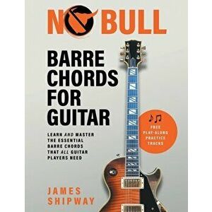 No Bull Barre Chords for Guitar: Learn and Master the Essential Barre Chords that all Guitar Players Need, Paperback - James Shipway imagine