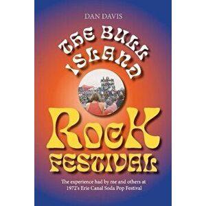 The Bull Island Rock Festival: The Experience Had by Me and Others at 1972's Erie Canal Soda Pop Festival, Paperback - Dan Davis imagine