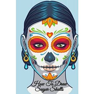How To Draw Sugar Skulls: Dia De Los Muertos Tatoo Design Book & Sketchbook - Day Of The Dead Sketching Notebook & Drawing Board For Sugarskull - Ambe imagine
