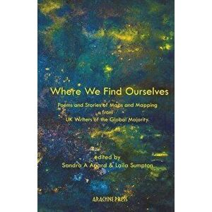 Where We Find Ourselves: Poems and Stories of Maps and Mapping from UK Writers of the Global Majority, Paperback - Sandra Agard imagine
