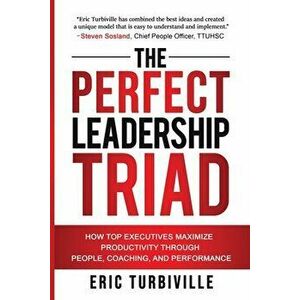 The Perfect Leadership Triad: How Top Executives Maximize Productivity through People, Coaching, and Performance - Eric Turbiville imagine