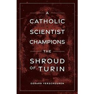 A Catholic Scientist Champions the Shroud of Turin, Paperback - Gerard Verschuuren imagine