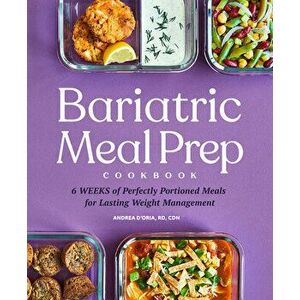 Bariatric Meal Prep Cookbook: 6 Weeks of Perfectly Portioned Meals for Lifelong Weight Management, Paperback - Andrea D'Oria imagine