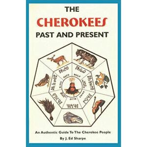 The Cherokees Past and Present, Paperback - J. Ed Sharpe imagine