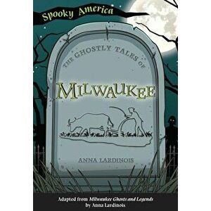 The Ghostly Tales of Milwaukee, Paperback - Anna Lardinois imagine