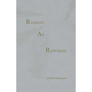 Radiant As Rapeseed, Paperback - Jennifer Sakamoto imagine
