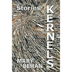 Kernels: Stories, Paperback - Mary Behan imagine
