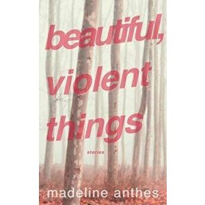 Beautiful, Violent Things, Paperback - Madeline Anthes imagine