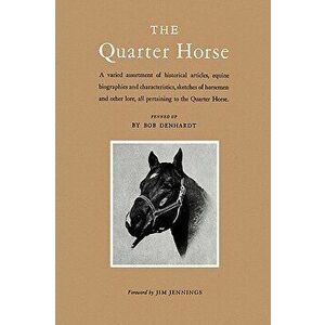 The Quarter Horse: A Varied Assortment of Historical Articles, Equine Biographies and Characteristics, Sketches of Horsemen and Other Lor - Bob Denhar imagine