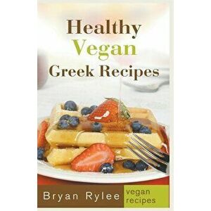 Healthy Vegan Greek Recipes, Paperback - Bryan Rylee imagine