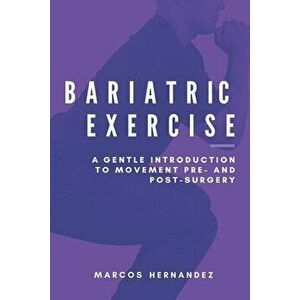 Bariatric Exercise: A Gentle Introduction To Movement Pre- And Post-Surgery, Paperback - Marcos Hernandez imagine