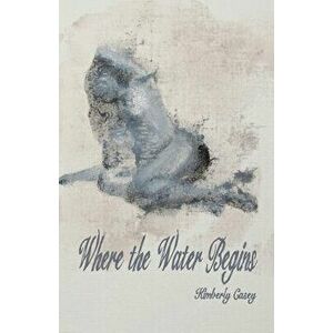Where the Water Begins, Paperback - Kimberly Casey imagine