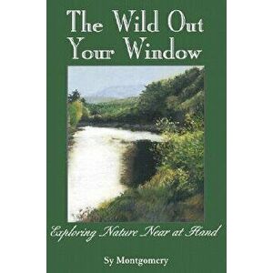 The Wild Out Your Window, Paperback - Sy Montgomery imagine