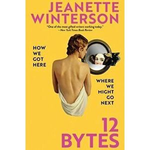 12 Bytes: How We Got Here. Where We Might Go Next, Hardcover - Jeanette Winterson imagine