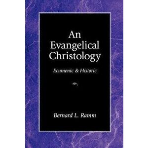 An Evangelical Christology: Ecumenic and Historic, Paperback - Bernard L. Ramm imagine