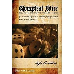 Compleat Dice - Being a Book of Instructions on Games of Dice: Or the Compleat Rules for All Manner of Usual and Genteel Games Wherein the Player May imagine