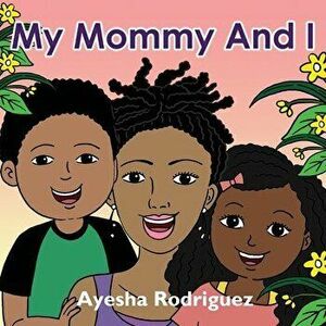 My Mommy and I, Paperback - Ayesha Rodriguez imagine