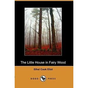 The Little House in Fairy Wood (Dodo Press), Paperback - Cook Eliot Ethel Cook Eliot imagine