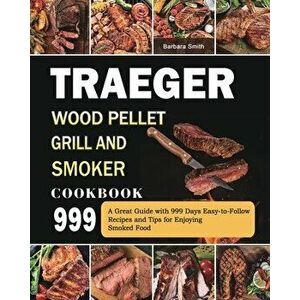 Traeger Wood Pellet Grill and Smoker Cookbook 999: A Great Guide with 999 Days Easy-to-Follow Recipes and Tips for Enjoying Smoked Food - Barbara Smit imagine