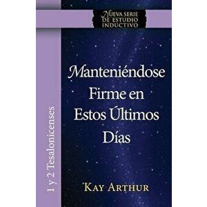 Manteniendose Firme En Estos Ultimos Dias / Standing Firm in These Last Days, Paperback - Kay Arthur imagine