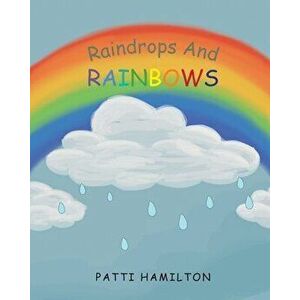 Raindrops and Rainbows, Paperback - Patti Hamilton imagine