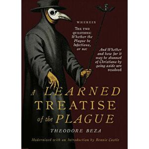 Beza's Learned Discourse of the Plague: Wherein the two questions: Whether the Plague be Infectious, or no & Whether and how far it may be shunned of imagine