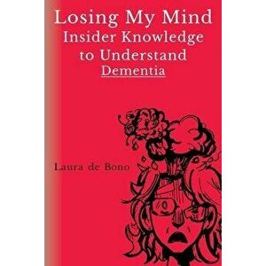 Losing My Mind - Insider Knowledge to Understand Dementia, Paperback - Laura de Bono imagine