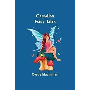 Canadian Fairy Tales, Paperback - Cyrus MacMillan imagine