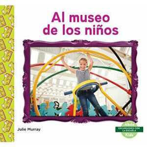 Al Museo de Los Niños (Children's Museum), Library Binding - Julie Murray imagine