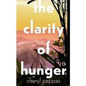 The Clarity of Hunger, Paperback - Cheryl Pappas imagine