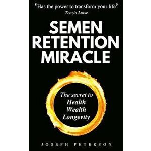 Semen Retention Miracle: Secrets of Sexual Energy Transmutation for Wealth, Health, Sex and Longevity (Cultivating Male Sexual Energy) - Joseph Peters imagine