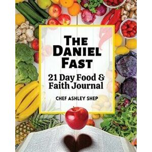 The Daniel Fast: 21 Day Food and Faith Journal, Paperback - Chef Ashley Shep imagine
