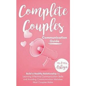 Complete Couples Communication Guide: Build a Healthy Relationship by Learning Effective Communication Skills and Avoiding Communication Mistakes Most imagine