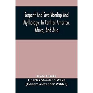 Serpent And Siva Worship And Mythology, In Central America, Africa, And Asia. And The Origin Of Serpent Worship. Two Treatises - Hyde Clarke imagine