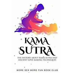 Kama Sutra: The History About Kama Sutra And Ancient Love Making Techniques, Paperback - More Sex More Fun Book Club imagine