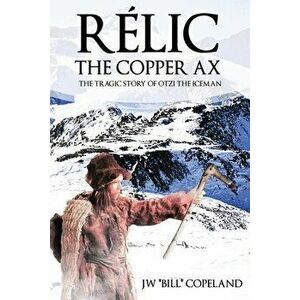 Rélic The Copper Ax: The Tragic Story of Otzi the Iceman, Paperback - Jw Bill Copeland imagine