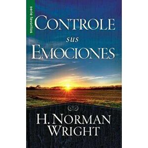 Controle Sus Emociones, Paperback - H. Norman Wright imagine